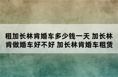 租加长林肯婚车多少钱一天 加长林肯做婚车好不好 加长林肯婚车租赁